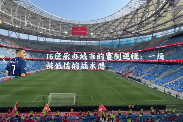 16座承办城市的赛制逻辑：一场被低估的战术博弈
