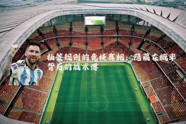 抽签规则的竞技真相：隐藏在概率背后的战术博弈