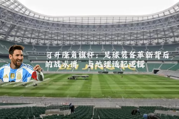 可升降角旗杆：足球装备革新背后的战术博弈与地理适配逻辑