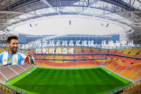 防守战术的底层逻辑：压迫与空间控制的动态博弈