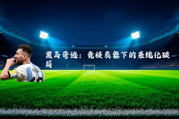 黑马奇迹:竞技表象下的系统化破局