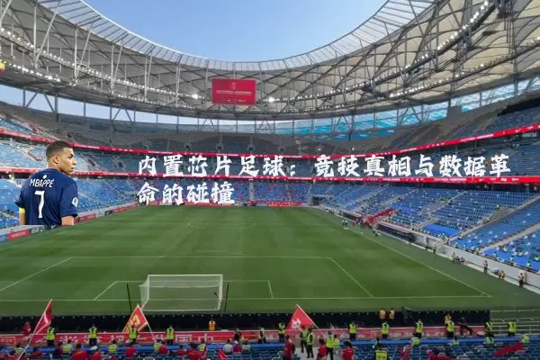 内置芯片足球:竞技真相与数据革命的碰撞