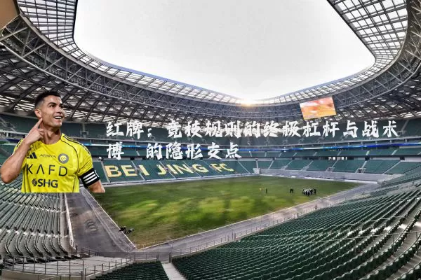 红牌:竞技规则的终极杠杆与战术博弈的隐形支点