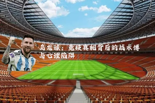 乌龙球:竞技真相背后的战术博弈与心理陷阱