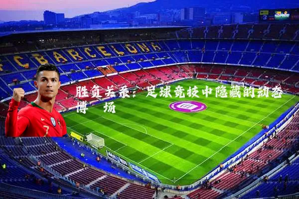 胜负关系:足球竞技中隐藏的动态博弈场