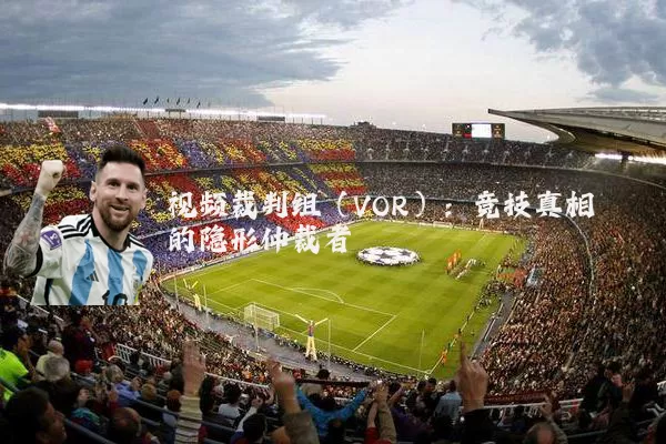 视频裁判组（VOR）：竞技真相的隐形仲裁者