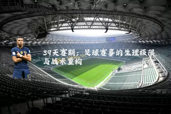 39天赛期:足球赛事的生理极限与战术重构