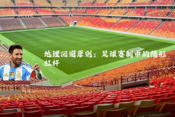 地理回避原则:足球赛制中的隐形杠杆
