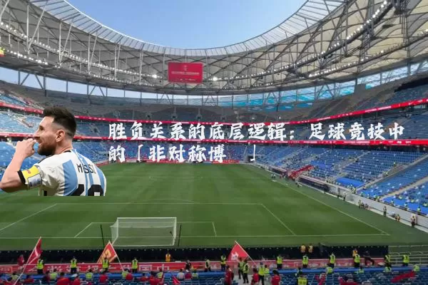 胜负关系的底层逻辑:足球竞技中的「非对称博弈」