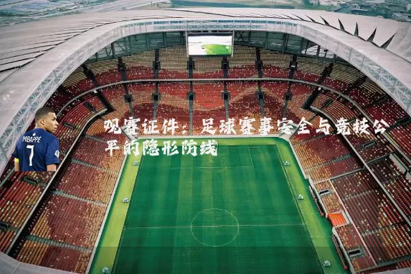 观赛证件:足球赛事安全与竞技公平的隐形防线