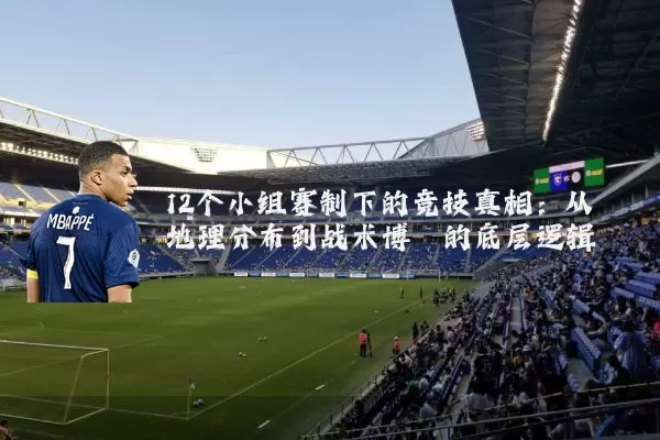 12个小组赛制下的竞技真相:从地理分布到战术博弈的底层逻辑