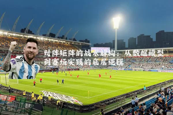 对阵矩阵的战术解构:从数据模型到赛场实践的底层逻辑