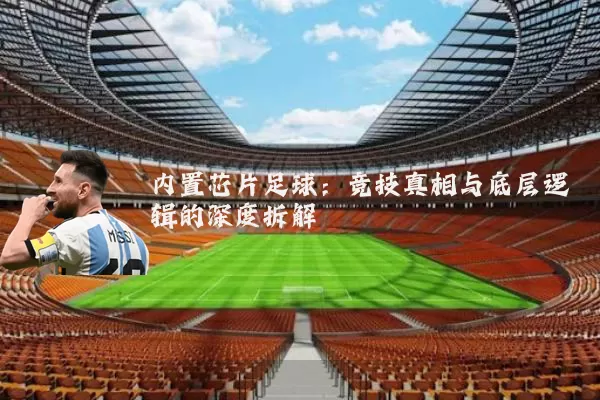 内置芯片足球：竞技真相与底层逻辑的深度拆解