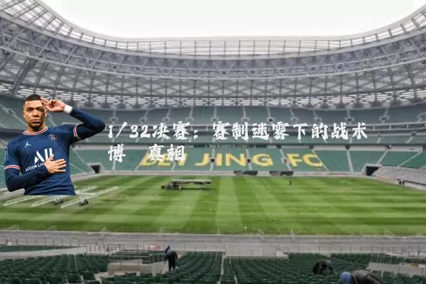 1/32决赛:赛制迷雾下的战术博弈真相
