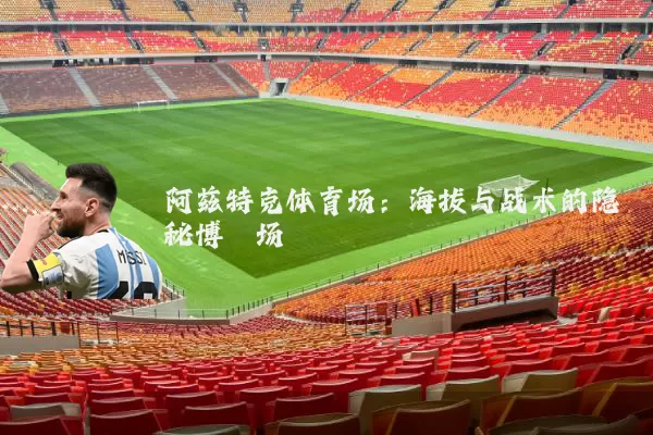 阿兹特克体育场:海拔与战术的隐秘博弈场