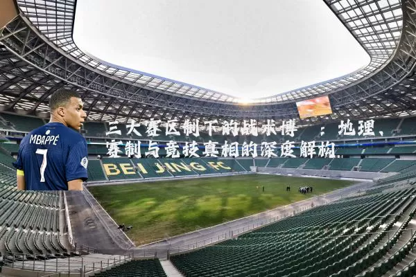 三大赛区制下的战术博弈:地理、赛制与竞技真相的深度解构