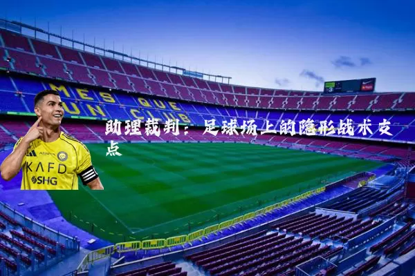 助理裁判:足球场上的隐形战术支点