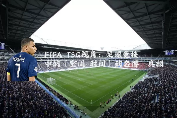FIFA TSG视角:足球竞技中的「空间-时间」动态博弈真相