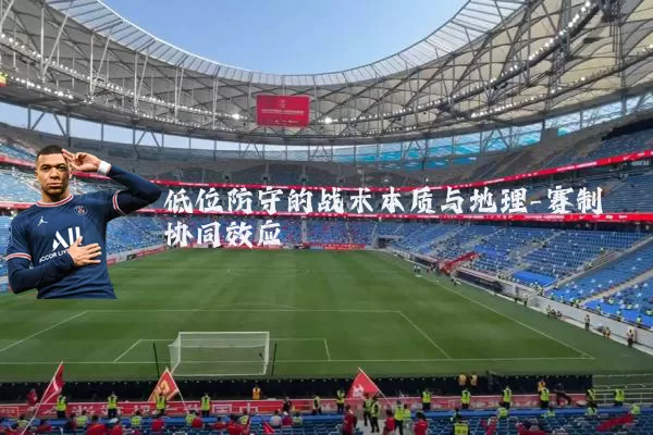 低位防守的战术本质与地理-赛制协同效应