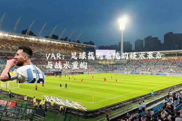 VAR：足球裁判系统的技术革命与战术重构
