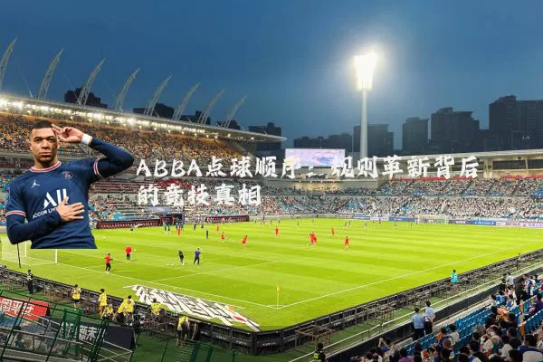 ABBA点球顺序:规则革新背后的竞技真相