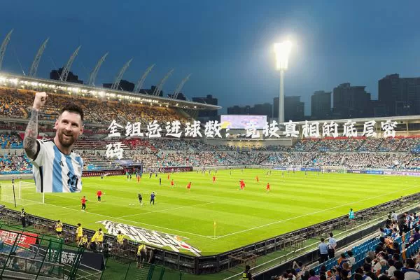 全组总进球数:竞技真相的底层密码