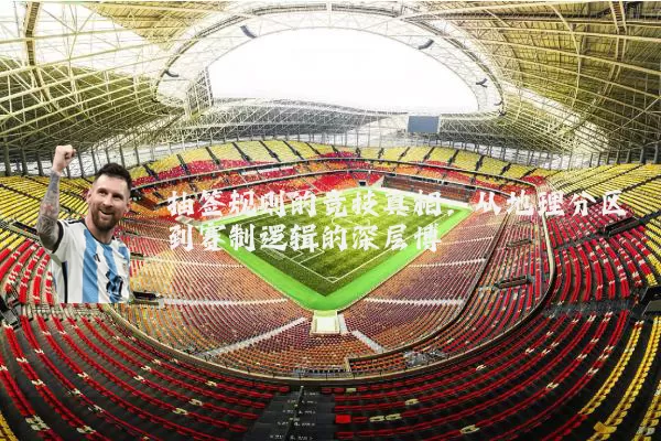 抽签规则的竞技真相:从地理分区到赛制逻辑的深层博弈