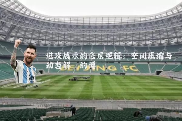 进攻战术的底层逻辑:空间压缩与动态解耦的博弈