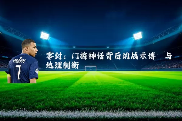 零封：门将神话背后的战术博弈与地理制衡