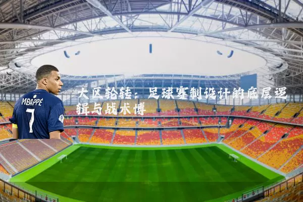 大区轮转：足球赛制设计的底层逻辑与战术博弈
