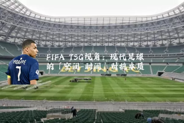 FIFA TSG视角：现代足球的「空间-时间」对抗本质