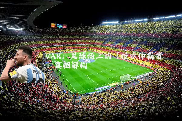 VAR：足球场上的「技术仲裁者」真相解构