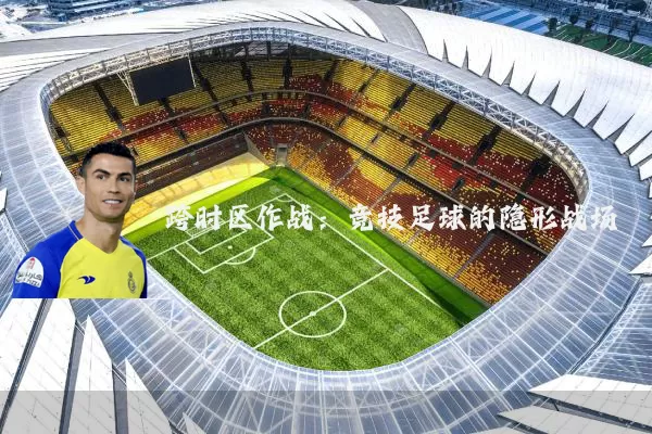 跨时区作战：竞技足球的隐形战场